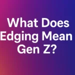 What Does Edging Mean Gen Z